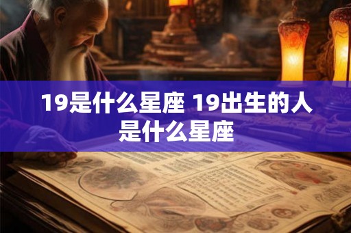 19是什么星座 19出生的人是什么星座