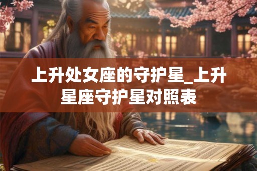 上升处女座的守护星_上升星座守护星对照表