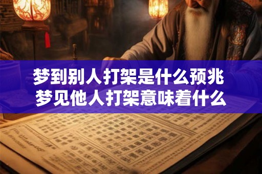 梦到别人打架是什么预兆 梦见他人打架意味着什么