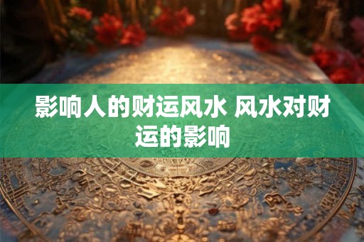 影响人的财运风水 风水对财运的影响