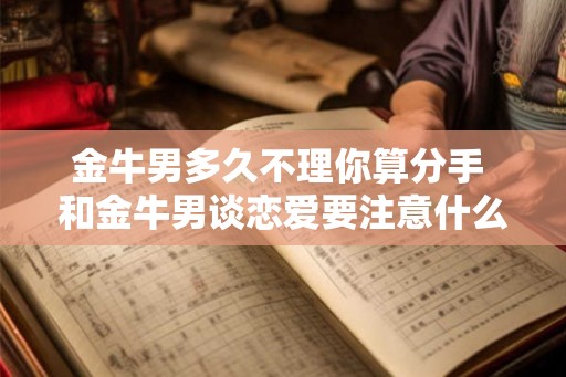 金牛男多久不理你算分手 和金牛男谈恋爱要注意什么