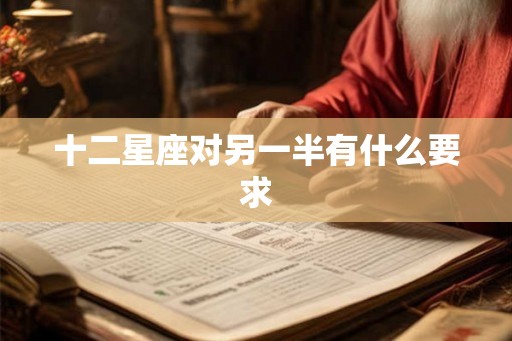 十二星座对另一半有什么要求 十二星座对另一半有什么要求