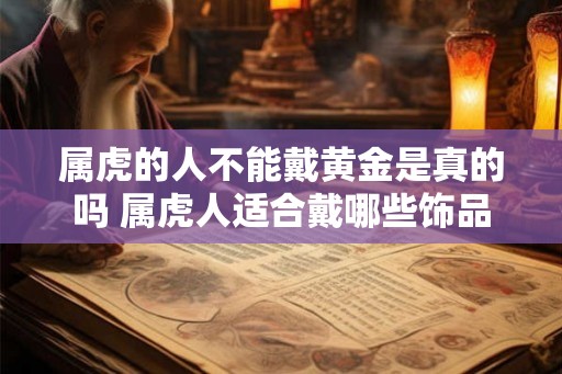 属虎的人不能戴黄金是真的吗 属虎人适合戴哪些饰品