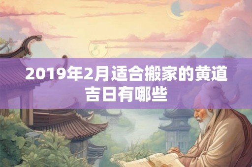 2019年2月适合搬家的黄道吉日有哪些