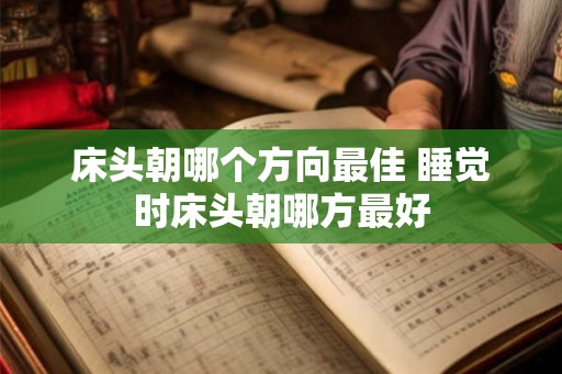 床头朝哪个方向最佳 睡觉时床头朝哪方最好 床头朝哪个方向最佳 睡觉时床头朝哪方最好