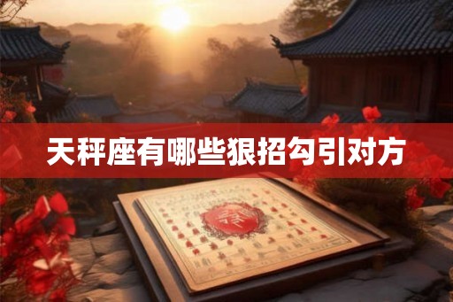 天秤座有哪些狠招勾引对方 天秤座有哪些狠招勾引对方