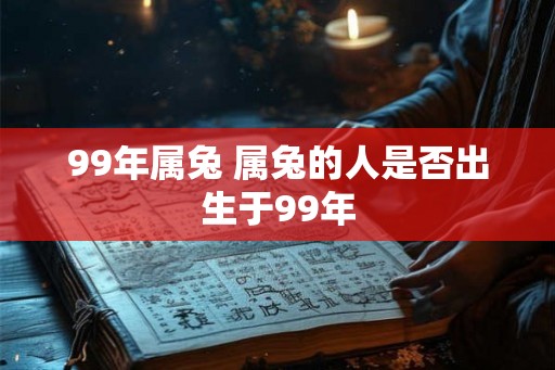 99年属兔 属兔的人是否出生于99年