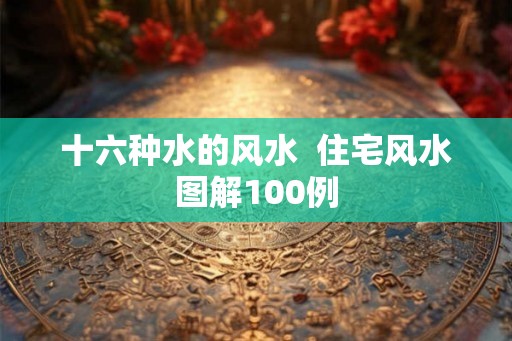 十六种水的风水  住宅风水图解100例