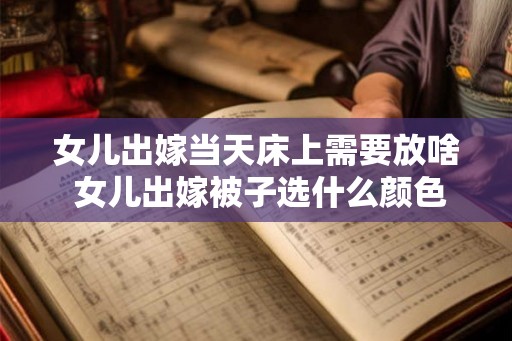 女儿出嫁当天床上需要放啥 女儿出嫁被子选什么颜色