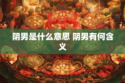 阴男是什么意思 阴男有何含义