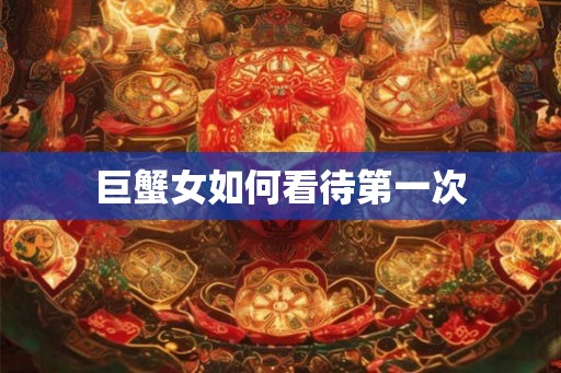巨蟹女如何看待第一次