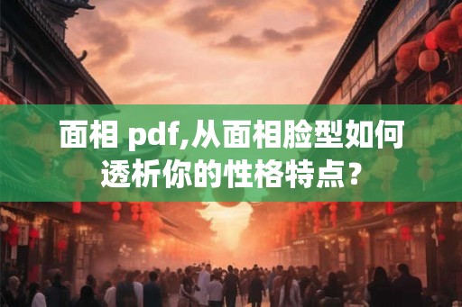 面相 pdf,从面相脸型如何透析你的性格特点？