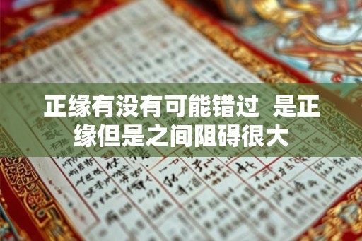 正缘有没有可能错过  是正缘但是之间阻碍很大