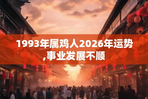1993年属鸡人2026年运势,事业发展不顺