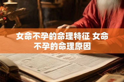 女命不孕的命理特征 女命不孕的命理原因