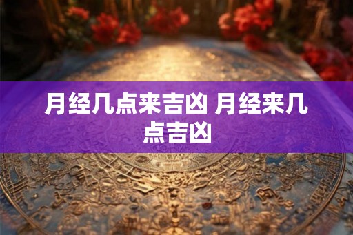 月经几点来吉凶 月经来几点吉凶