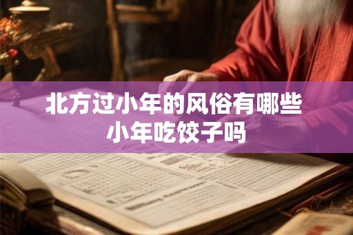 北方过小年的风俗有哪些 小年吃饺子吗