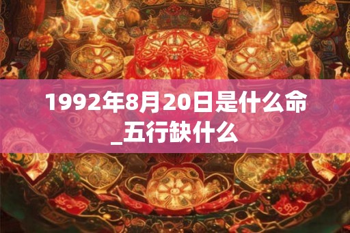 1992年8月20日是什么命_五行缺什么