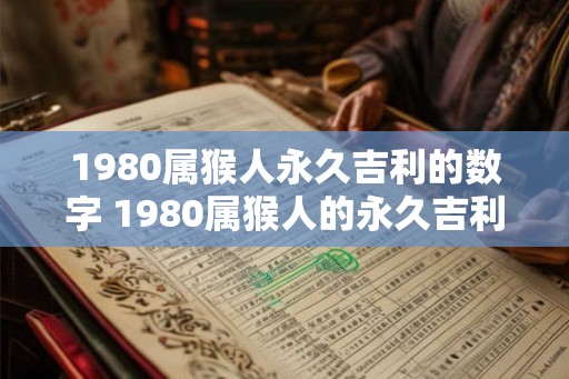 1980属猴人永久吉利的数字 1980属猴人的永久吉利数字是什么