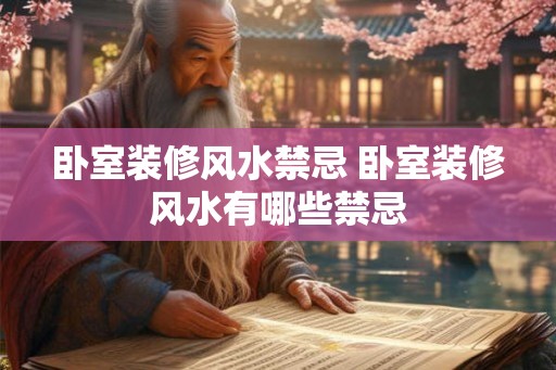 卧室装修风水禁忌 卧室装修风水有哪些禁忌 卧室装修风水禁忌 卧室装修风水有哪些禁忌