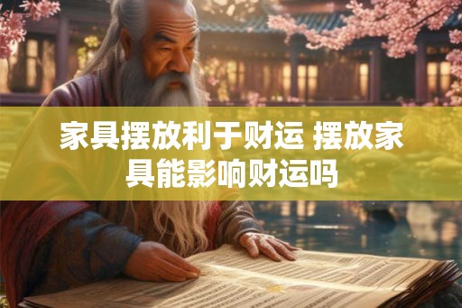 家具摆放利于财运 摆放家具能影响财运吗