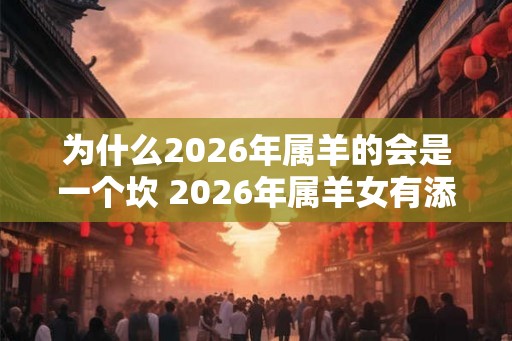 为什么2026年属羊的会是一个坎 2026年属羊女有添丁之喜吗
