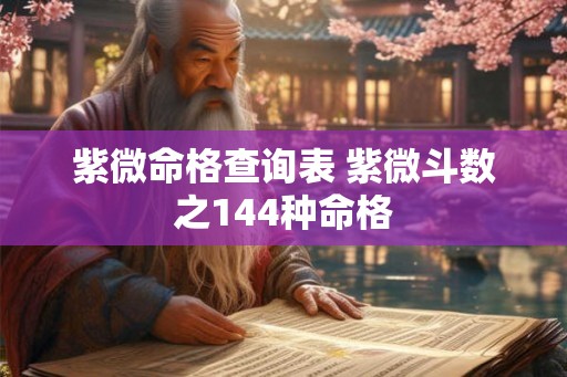 紫微命格查询表 紫微斗数之144种命格