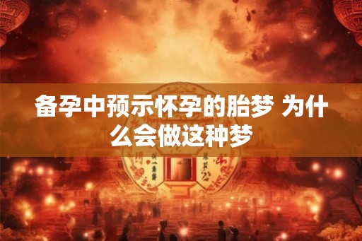 备孕中预示怀孕的胎梦 为什么会做这种梦