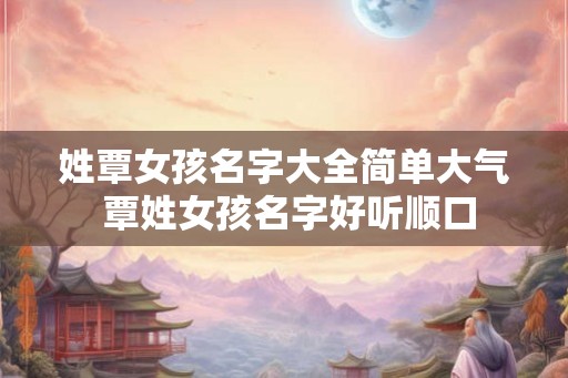 姓覃女孩名字大全简单大气 覃姓女孩名字好听顺口