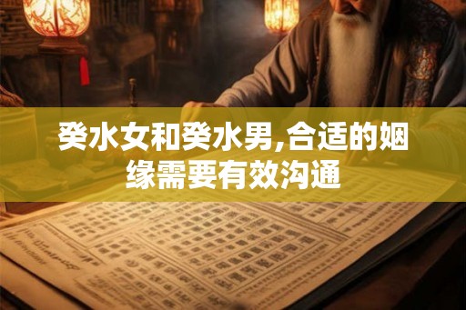 癸水女和癸水男,合适的姻缘需要有效沟通 癸水女和癸水男,合适的姻缘需要有效沟通