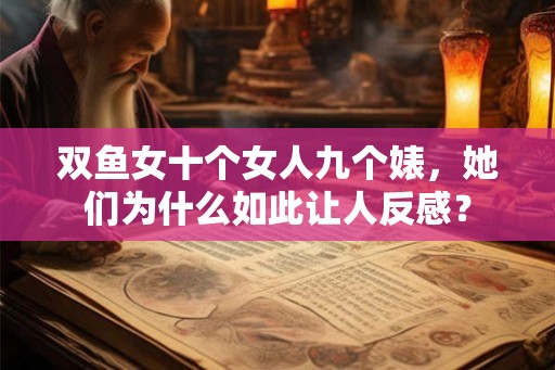 双鱼女十个女人九个婊，她们为什么如此让人反感？
