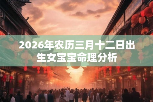 2026年农历三月十二日出生女宝宝命理分析