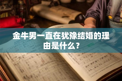 金牛男一直在犹豫结婚的理由是什么? 金牛男一直在犹豫结婚的理由是什么?