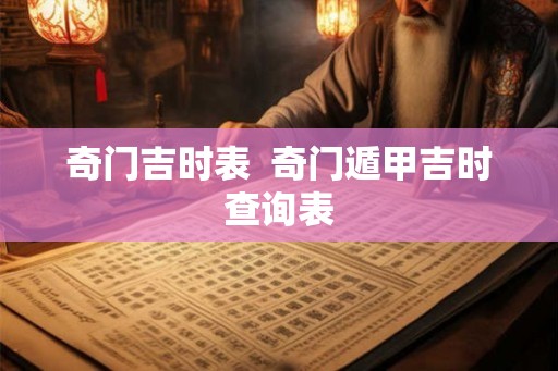 奇门吉时表 奇门遁甲吉时查询表 奇门吉时表 奇门遁甲吉时查询表