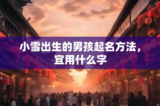 小雪出生的男孩起名方法,宜用什么字 小雪出生的男孩起名方法,宜用什么字