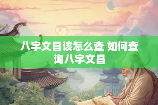 八字文昌该怎么查 如何查询八字文昌