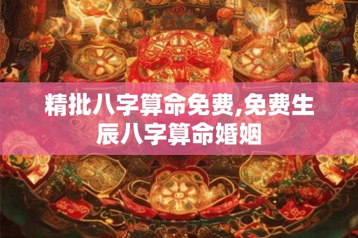 精批八字算命免费,免费生辰八字算命婚姻