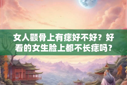 女人颧骨上有痣好不好？好看的女生脸上都不长痣吗？