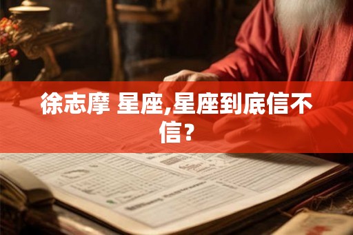 徐志摩 星座,星座到底信不信？