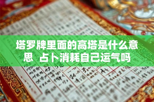 塔罗牌里面的高塔是什么意思  占卜消耗自己运气吗
