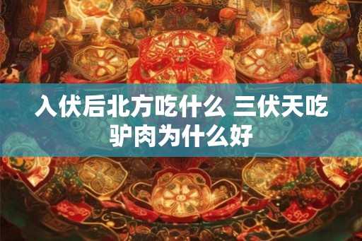 入伏后北方吃什么 三伏天吃驴肉为什么好