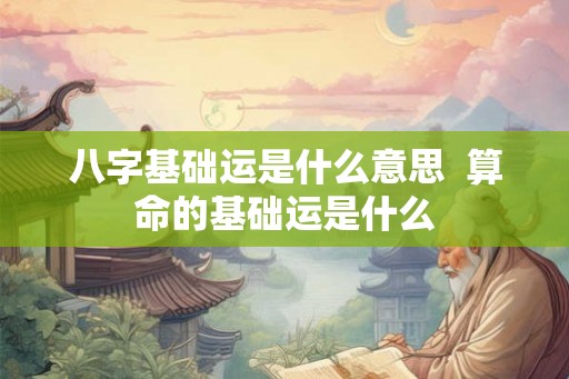 八字基础运是什么意思  算命的基础运是什么