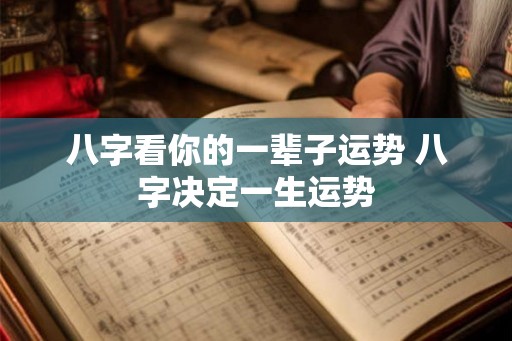八字看你的一辈子运势 八字决定一生运势