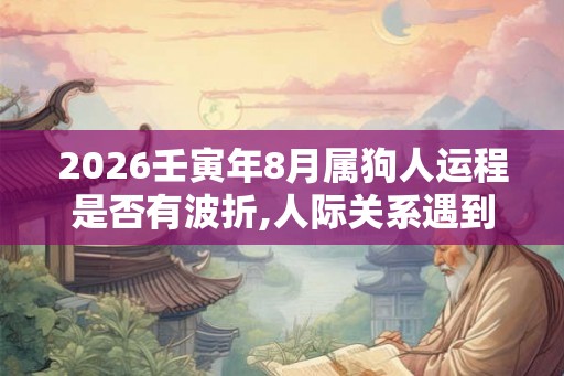 2026壬寅年8月属狗人运程是否有波折,人际关系遇到问题