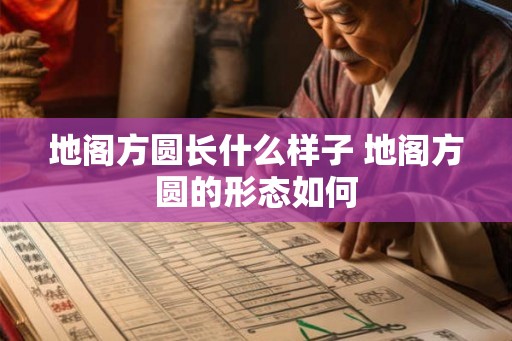 地阁方圆长什么样子 地阁方圆的形态如何