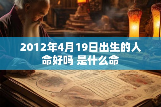2012年4月19日出生的人命好吗 是什么命