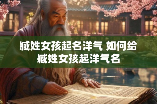 臧姓女孩起名洋气 如何给臧姓女孩起洋气名