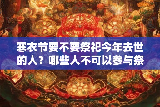 寒衣节要不要祭祀今年去世的人？哪些人不可以参与祭祀？