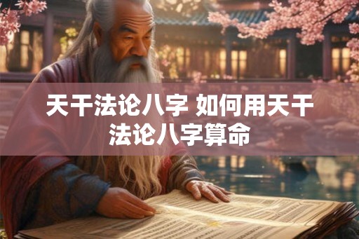 天干法论八字 如何用天干法论八字算命