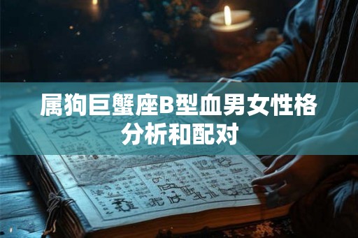 属狗巨蟹座B型血男女性格分析和配对